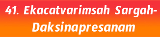 41.Ekacatvarimsah Sargah- Daksinapresanam